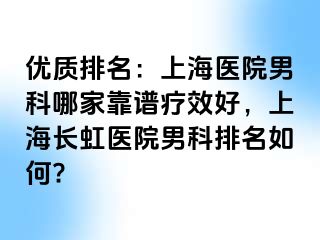 优质排名：上海医院男科哪家靠谱疗效好，上海长虹医院男科排名如何?
