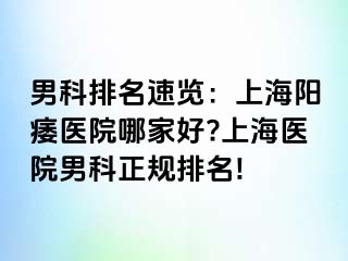 男科排名速览：上海阳痿医院哪家好?上海医院男科正规排名!