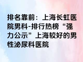 排名靠前：上海长虹医院男科-排行热榜“强力公示”上海较好的男性泌尿科医院