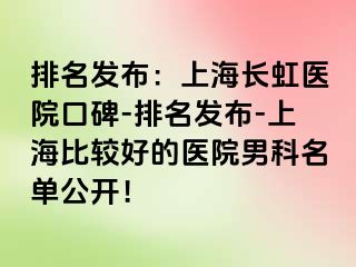 排名发布：上海长虹医院口碑-排名发布-上海比较好的医院男科名单公开！