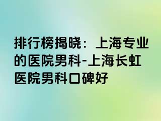 排行榜揭晓：上海专业的医院男科-上海长虹医院男科口碑好