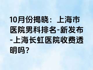 10月份揭晓：上海市医院男科排名-新发布-上海长虹医院收费透明吗？