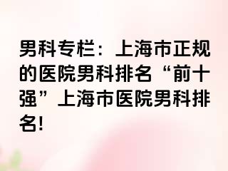 男科专栏：上海市正规的医院男科排名“前十强”上海市医院男科排名!