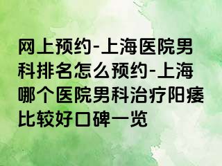 网上预约-上海医院男科排名怎么预约-上海哪个医院男科治疗阳痿比较好口碑一览