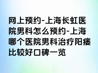 网上预约-上海长虹医院男科怎么预约-上海哪个医院男科治疗阳痿比较好口碑一览