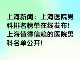 上海新闻：上海医院男科排名榜单在线发布!上海值得信赖的医院男科名单公开!
