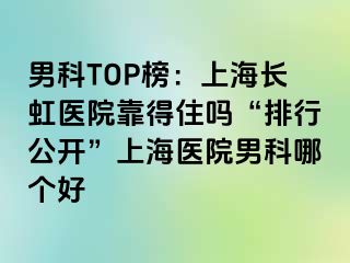 男科TOP榜：上海长虹医院靠得住吗“排行公开”上海医院男科哪个好