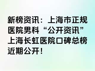 新榜资讯：上海市正规医院男科“公开资讯”上海长虹医院口碑总榜近期公开！