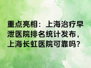 重点亮相：上海治疗早泄医院排名统计发布，上海长虹医院可靠吗？