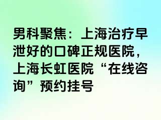 男科聚焦：上海治疗早泄好的口碑正规医院，上海长虹医院“在线咨询”预约挂号
