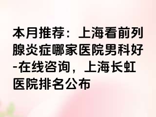本月推荐：上海看前列腺炎症哪家医院男科好-在线咨询，上海长虹医院排名公布