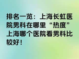 排名一览：上海长虹医院男科在哪里“热度”上海哪个医院看男科比较好！