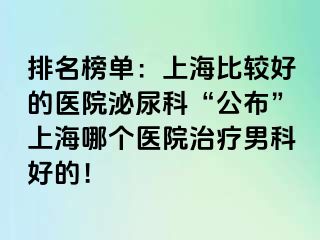 排名榜单：上海比较好的医院泌尿科“公布”上海哪个医院治疗男科好的！