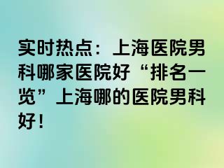 实时热点：上海医院男科哪家医院好“排名一览”上海哪的医院男科好！