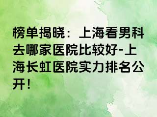 榜单揭晓：上海看男科去哪家医院比较好-上海长虹医院实力排名公开！