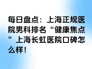 每日盘点：上海正规医院男科排名“健康焦点”上海长虹医院口碑怎么样！