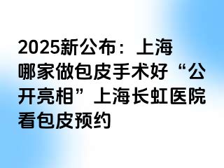 2025新公布：上海哪家做包皮手术好“公开亮相”上海长虹医院看包皮预约