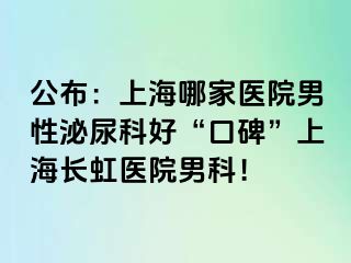 公布：上海哪家医院男性泌尿科好“口碑”上海长虹医院男科！