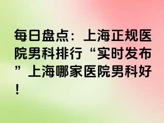 每日盘点：上海正规医院男科排行“实时发布”上海哪家医院男科好！