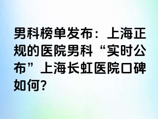 男科榜单发布：上海正规的医院男科“实时公布”上海长虹医院口碑如何？