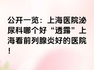 公开一览：上海医院泌尿科哪个好“透露”上海看前列腺炎好的医院！