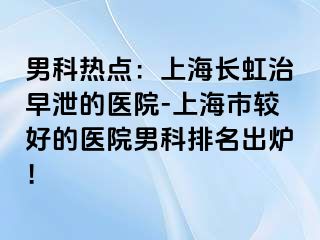 男科热点：上海长虹治早泄的医院-上海市较好的医院男科排名出炉！