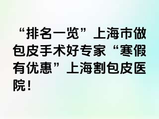 “排名一览”上海市做包皮手术好专家“寒假有优惠”上海割包皮医院！