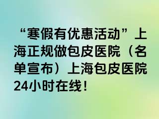 “寒假有优惠活动”上海正规做包皮医院（名单宣布）上海包皮医院24小时在线！