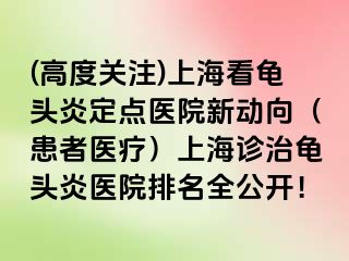(高度关注)上海看龟头炎定点医院新动向（患者医疗）上海诊治龟头炎医院排名全公开！