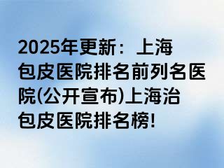 2025年更新：上海包皮医院排名前列名医院(公开宣布)上海治包皮医院排名榜!