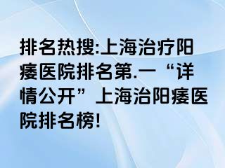 排名热搜:上海治疗阳痿医院排名第.一“详情公开”上海治阳痿医院排名榜!