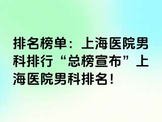 排名榜单：上海医院男科排行“总榜宣布”上海医院男科排名！