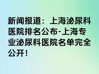 新闻报道：上海泌尿科医院排名公布-上海专业泌尿科医院名单完全公开！