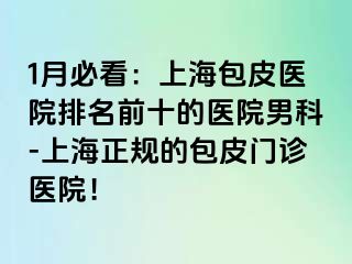 1月必看：上海包皮医院排名前十的医院男科-上海正规的包皮门诊医院！