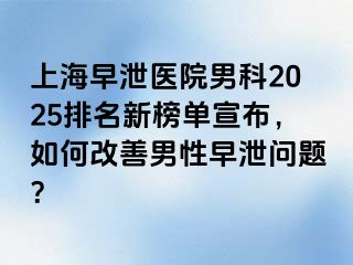 上海早泄医院男科2025排名新榜单宣布，如何改善男性早泄问题？