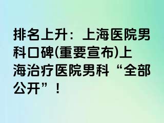 排名上升：上海医院男科口碑(重要宣布)上海治疗医院男科“全部公开”！