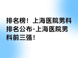排名榜！上海医院男科排名公布-上海医院男科前三强！