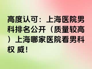 高度认可：上海医院男科排名公开（质量较高）上海哪家医院看男科权 威！
