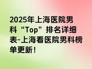 2025年上海医院男科“Top”排名详细表-上海看医院男科榜单更新！