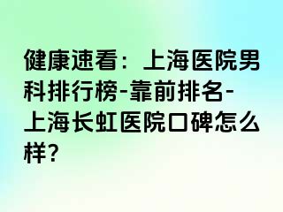 健康速看：上海医院男科排行榜-靠前排名-上海长虹医院口碑怎么样？