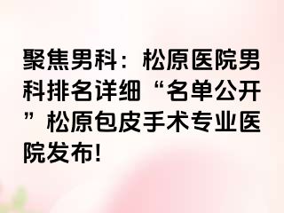 聚焦男科：松原医院男科排名详细“名单公开”松原包皮手术专业医院发布!