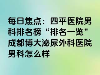 每日焦点：四平医院男科排名榜“排名一览”成都博大泌尿外科医院男科怎么样