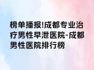 榜单播报!成都专业治疗男性早泄医院-成都男性医院排行榜