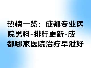 热榜一览：成都专业医院男科-排行更新-成都哪家医院治疗早泄好