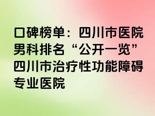 口碑榜单：四川市医院男科排名“公开一览”四川市治疗性功能障碍专业医院