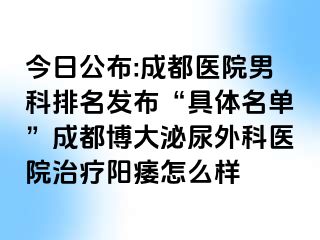 今日公布:成都医院男科排名发布“具体名单”成都博大泌尿外科医院治疗阳痿怎么样