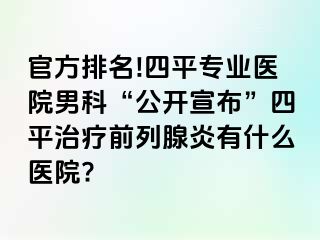 官方排名!四平专业医院男科“公开宣布”四平治疗前列腺炎有什么医院?