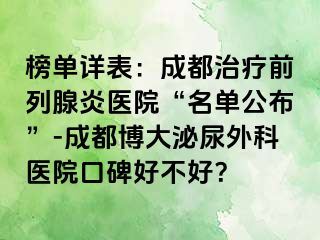 榜单详表：成都治疗前列腺炎医院“名单公布”-成都博大泌尿外科医院口碑好不好？