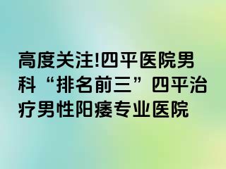 高度关注!四平医院男科“排名前三”四平治疗男性阳痿专业医院