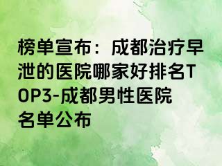榜单宣布：成都治疗早泄的医院哪家好排名TOP3-成都男性医院名单公布